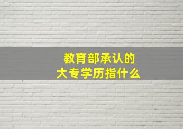 教育部承认的大专学历指什么