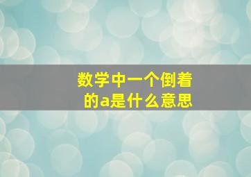 数学中一个倒着的a是什么意思