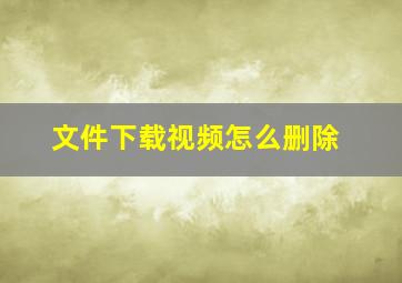 文件下载视频怎么删除