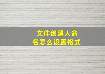 文件创建人命名怎么设置格式