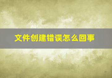 文件创建错误怎么回事