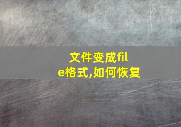 文件变成file格式,如何恢复