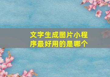 文字生成图片小程序最好用的是哪个