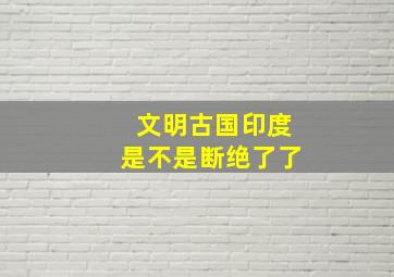 文明古国印度是不是断绝了了