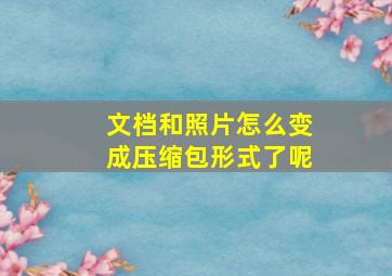 文档和照片怎么变成压缩包形式了呢