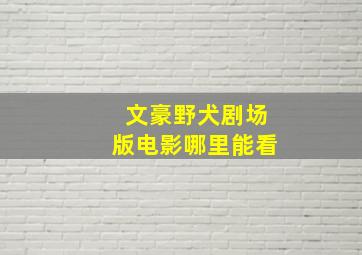 文豪野犬剧场版电影哪里能看