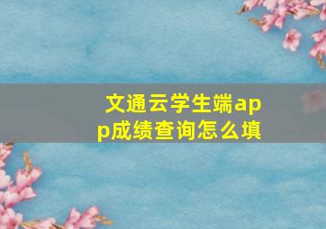 文通云学生端app成绩查询怎么填