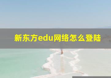 新东方edu网络怎么登陆