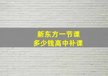 新东方一节课多少钱高中补课