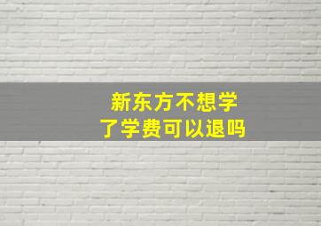 新东方不想学了学费可以退吗