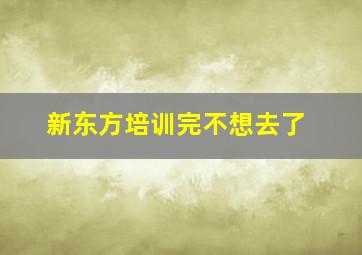 新东方培训完不想去了