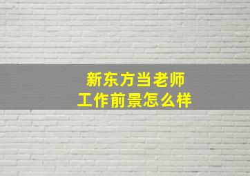 新东方当老师工作前景怎么样