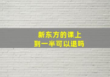 新东方的课上到一半可以退吗