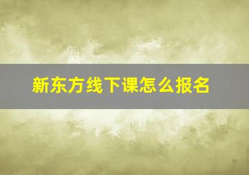 新东方线下课怎么报名