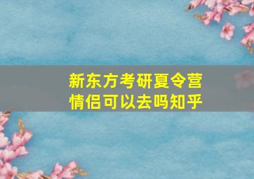 新东方考研夏令营情侣可以去吗知乎