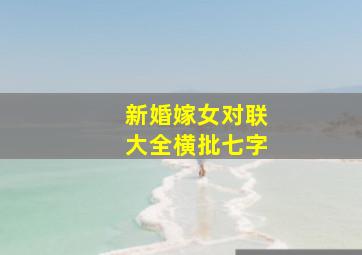 新婚嫁女对联大全横批七字