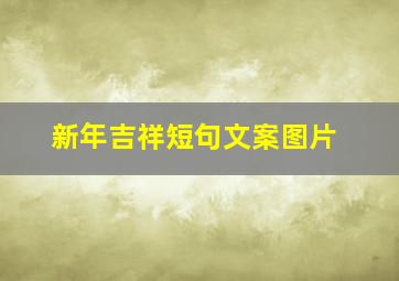 新年吉祥短句文案图片