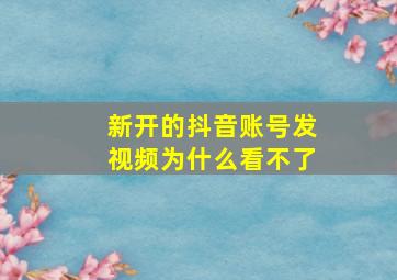 新开的抖音账号发视频为什么看不了