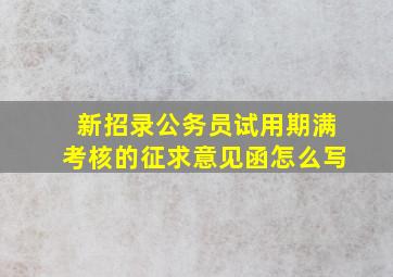 新招录公务员试用期满考核的征求意见函怎么写