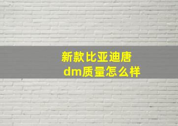 新款比亚迪唐dm质量怎么样