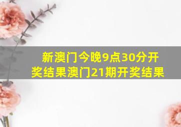 新澳门今晚9点30分开奖结果澳门21期开奖结果