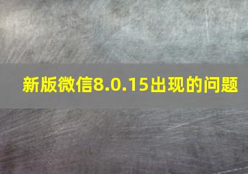 新版微信8.0.15出现的问题