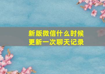 新版微信什么时候更新一次聊天记录