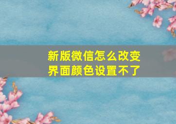 新版微信怎么改变界面颜色设置不了