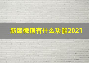 新版微信有什么功能2021