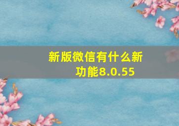 新版微信有什么新功能8.0.55