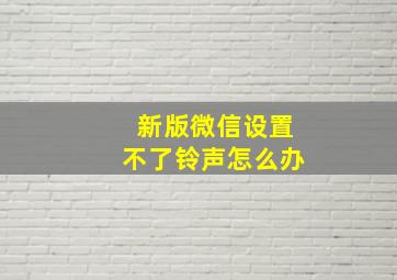 新版微信设置不了铃声怎么办