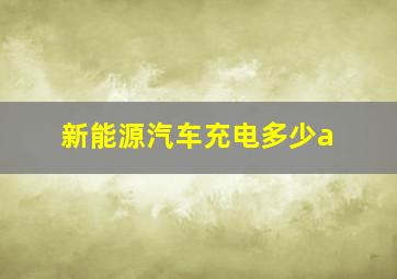 新能源汽车充电多少a