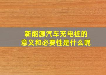 新能源汽车充电桩的意义和必要性是什么呢