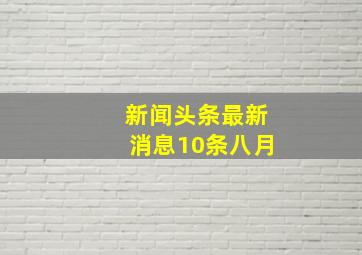 新闻头条最新消息10条八月