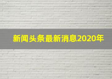 新闻头条最新消息2020年