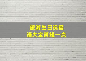 旅游生日祝福语大全简短一点