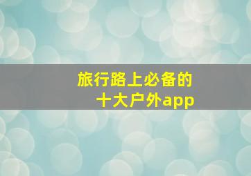 旅行路上必备的十大户外app