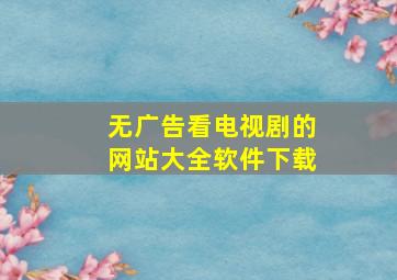 无广告看电视剧的网站大全软件下载