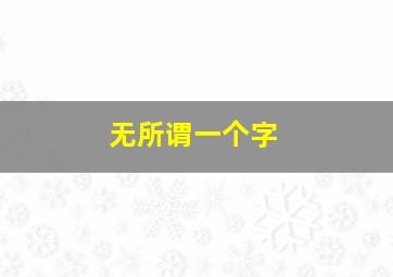 无所谓一个字