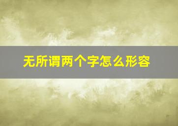 无所谓两个字怎么形容