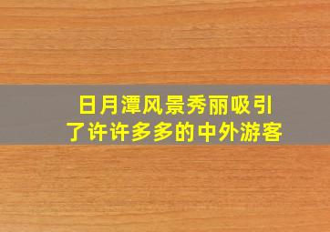 日月潭风景秀丽吸引了许许多多的中外游客