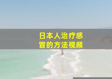 日本人治疗感冒的方法视频