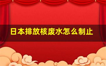 日本排放核废水怎么制止