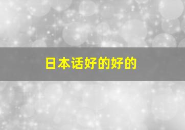 日本话好的好的