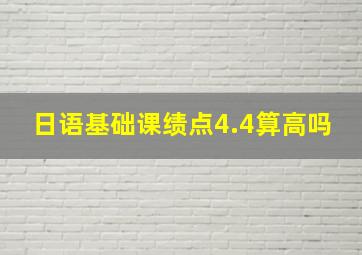 日语基础课绩点4.4算高吗