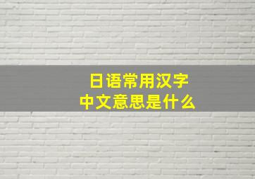 日语常用汉字中文意思是什么