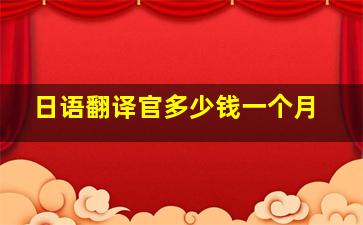 日语翻译官多少钱一个月