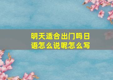 明天适合出门吗日语怎么说呢怎么写