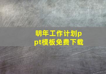 明年工作计划ppt模板免费下载