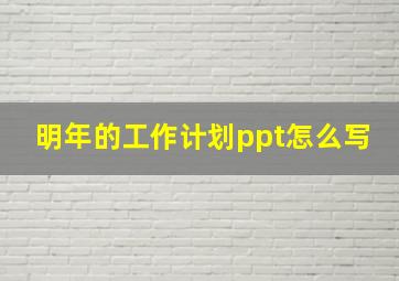 明年的工作计划ppt怎么写